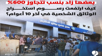 بعضها زاد بنسب تتجاوز 600%.. كيف ارتفعت رسوم استخراج الوثائق الشخصية في آخر 10 أعوام؟