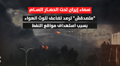 سماء إيران تحت الحصار السام.. "متصدقش" ترصد تضاعف تلوث الهواء بسبب استهداف مواقع النفط