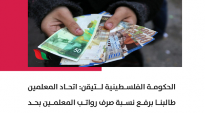 الحكومة الفلسطينية لتيقن: اتحاد المعلمين طالبنا برفع نسبة الصرف لـ2500 شيكل