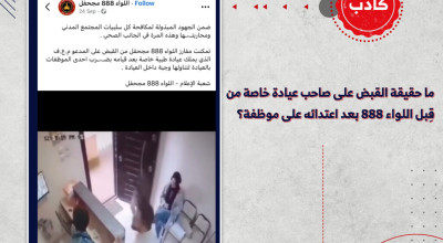 ما حقيقة القبض على صاحب عيادة خاصة من قِبل اللواء 888 بعد اعتدائه على موظفة؟