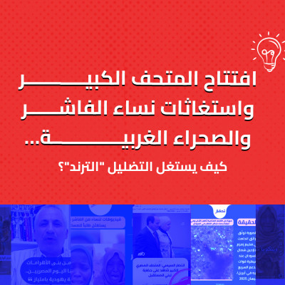 افتتاح المتحف الكبير واستغاثات نساء الفاشر والصحراء الغربية… كيف يستغل التضليل "الترند"؟