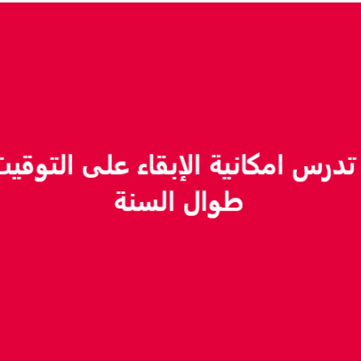 لا صحة لادعاء دراسة الحكومة الإبقاء على التوقيت الصيفي طوال العام 