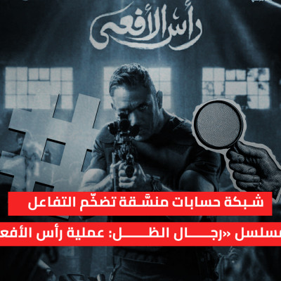 شبكة حسابات منسَّقة تضخّم التفاعل مع مسلسل «رجال الظل: عملية رأس الأفعى»