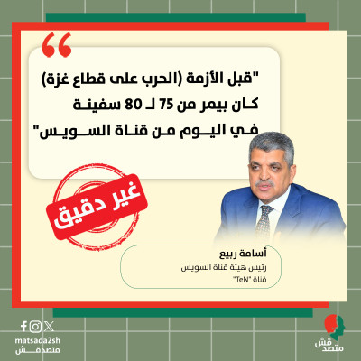 تصريح غير دقيق من رئيس قناة السويس حول عدد السفن العابرة قبل الحرب الإسرائيلية على غزة