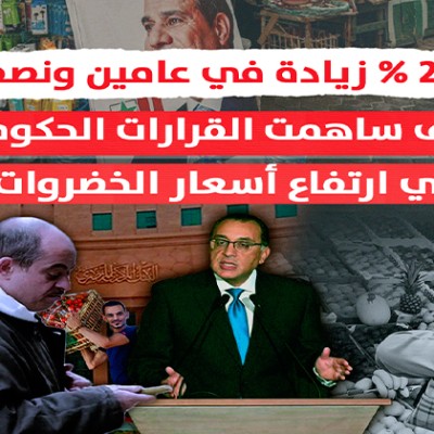 240 % زيادة في عامين ونصف..  كيف ساهمت قرارات الحكومة في ارتفاع أسعار الخضروات؟