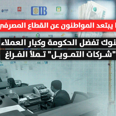 لهذا يبتعد المواطنون عن القطاع المصرفي البنوك تفضل الحكومة وكبار العملاء.. و"شركات التمويل" تملأ الفراغ