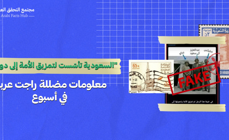 "السعودية تأسّست لتمزيق الأمة إلى دويلات"… معلومات مضللة راجت عربياً في أسبوع