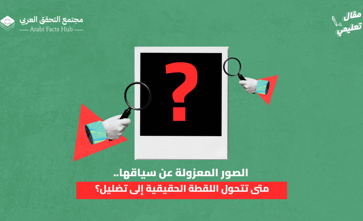 الصور المعزولة عن سياقها.. متى تتحول اللقطة الحقيقية إلى تضليل؟