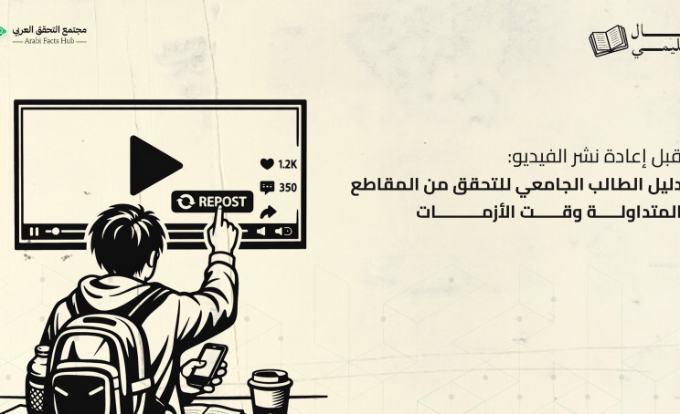 قبل إعادة نشر الفيديو: دليل الطالب الجامعي للتحقق من المقاطع المتداولة وقت الأزمات