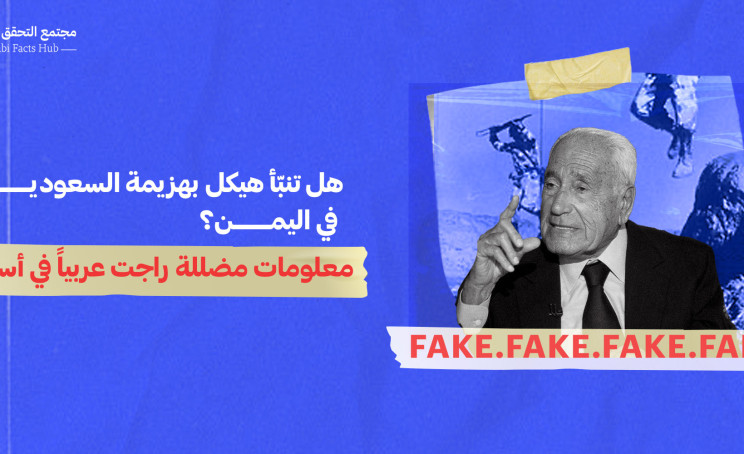 هل تنبّأ هيكل بهزيمة السعودية في اليمن؟… معلومات مضللة راجت عربياً في أسبوع