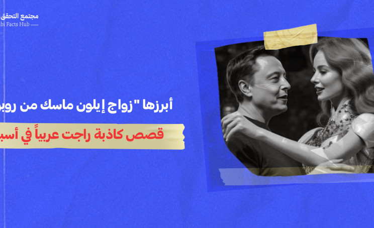 أبرزها "زواج إيلون ماسك من روبوت"... قصص كاذبة راجت عربياً في أسبوع