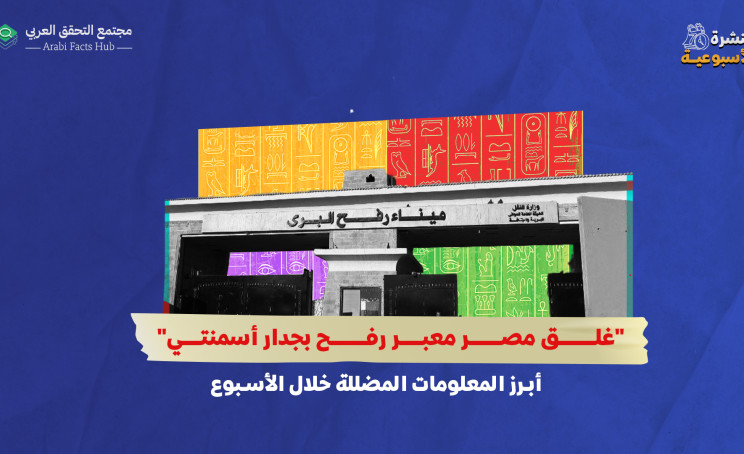 "غلق مصر معبر رفح بجدار أسمنتي"... أبرز المعلومات المضللة خلال الأسبوع