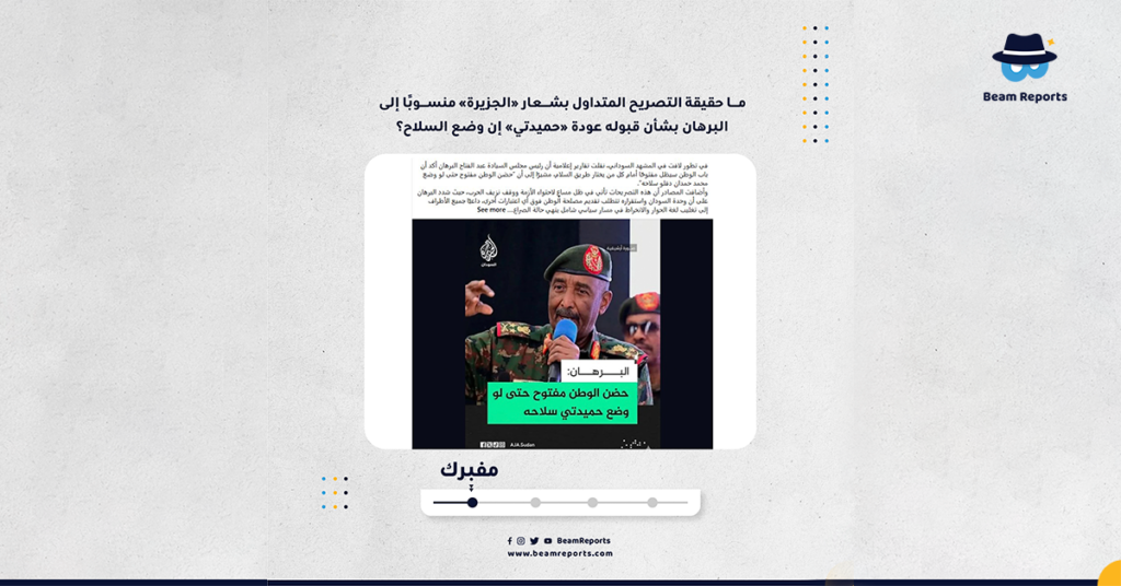 ما حقيقة التصريح المتداول بشعار «الجزيرة» منسوبًا إلى البرهان بشأن قبوله عودة «حميدتي» إن وضع السلاح؟