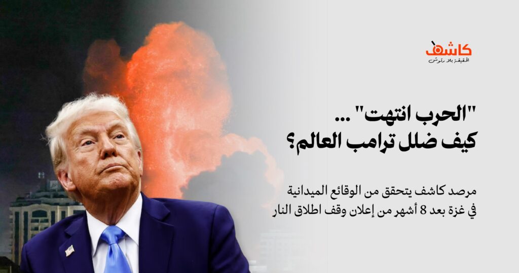 مرصد كاشف يتحقق: “الحرب انتهت”.. هل تطابق تصريحات ترامب عن غزة الواقع الميداني؟