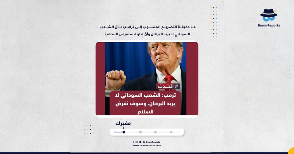 ما حقيقة التصريح المنسوب إلى ترامب بأنّ الشعب السوداني لا يريد البرهان وأنّ إدارته ستفرض السلام؟