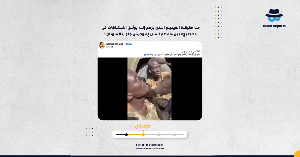 ما حقيقة الفيديو الذي يزعم إنه يوثق اشتباكات في هجليج بين الدعم السريع وجيش جنوب السودان ؟