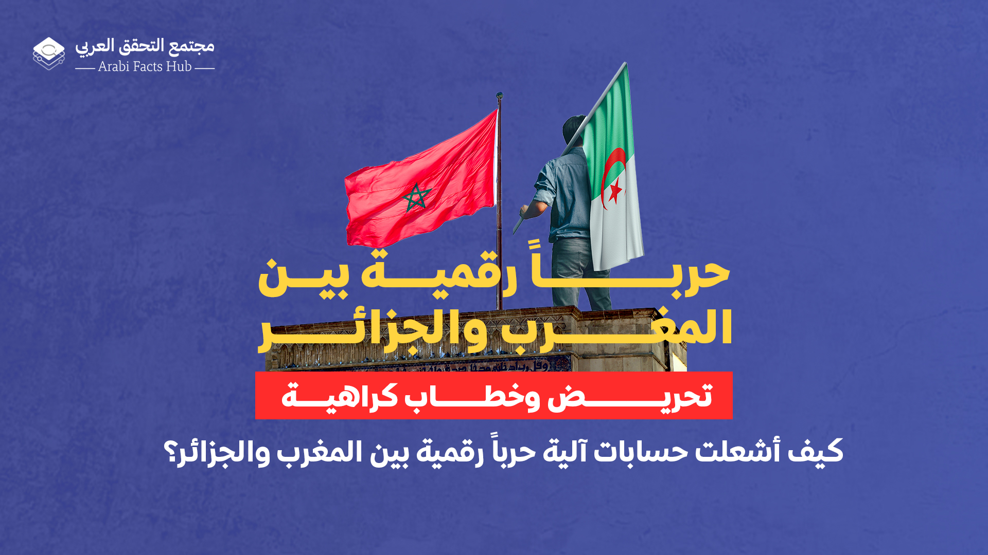 تحريض وخطاب كراهية… كيف أشعلت حسابات آلية حرباً رقمية بين المغرب والجزائر؟