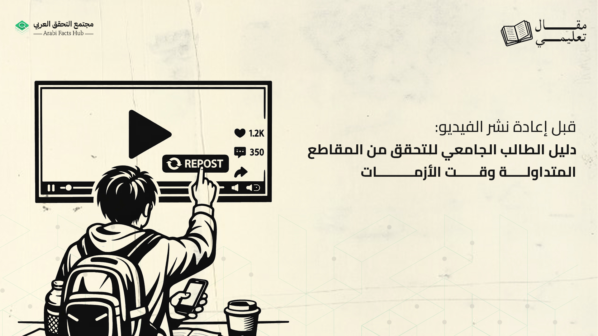 قبل إعادة نشر الفيديو: دليل الطالب الجامعي للتحقق من المقاطع المتداولة وقت الأزمات