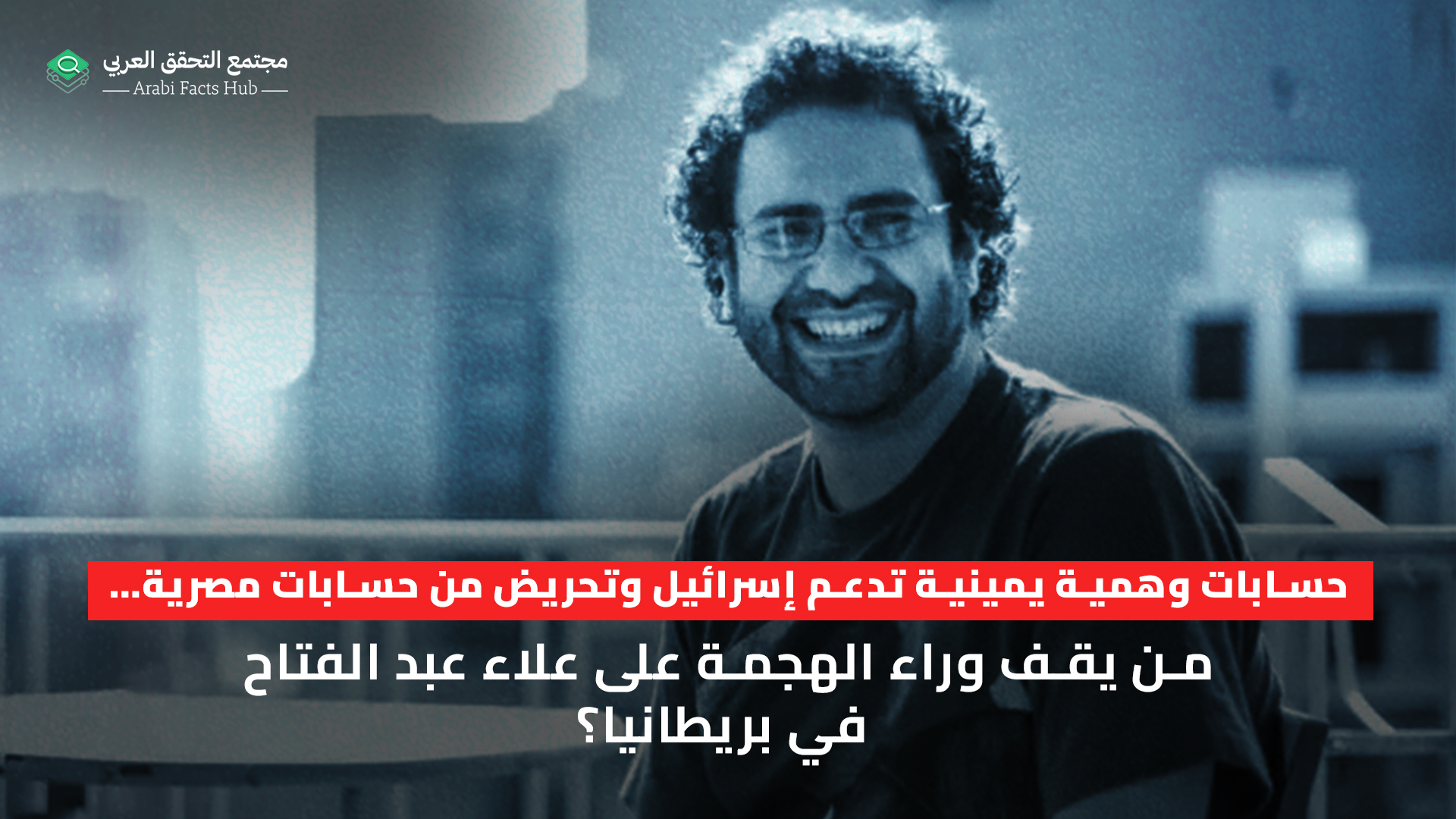 حسابات وهمية يمينية تدعم إسرائيل وتحريض من حسابات مصرية… من يقف وراء الهجمة على علاء عبد الفتاح في بريطانيا؟