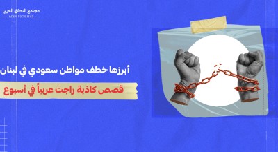 أبرزها خطف مواطن سعودي في لبنان... قصص كاذبة راجت عربياً في أسبوع