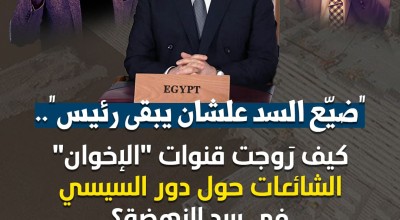 كيف روجت قنوات "الإخوان" الشائعات حول دور السيسي في  أزمة سد النهضة؟