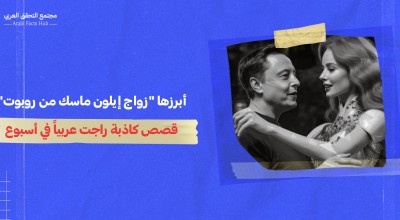 أبرزها "زواج إيلون ماسك من روبوت"... قصص كاذبة راجت عربياً في أسبوع