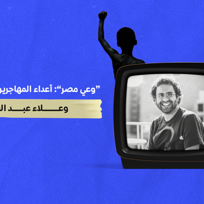 “وعي مصر”:  أعداء المهاجرين و”الأفرو سنتريك” وعلاء عبد الفتاح