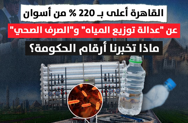 القاهرة أعلى بـ 220% من أسوان..  عن "عدالة توزيع المياه" و"الصرف الصحي"..  ماذا تخبرنا أرقام الحكومة؟