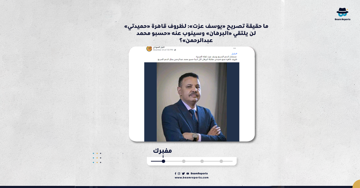 ما حقيقة تصريح «يوسف عزت»: لظروف قاهرة «حميدتي» لن يلتقي «البرهان» وسينوب عنه «حسبو محمد عبدالرحمن»؟
